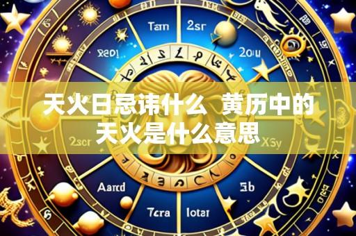 天火日忌讳什么 黄历中的天火是什么意思