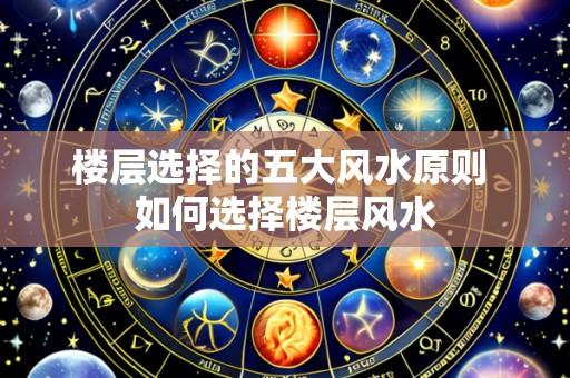 楼层选择的五大风水原则 如何选择楼层风水