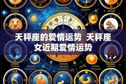 天秤座的爱情运势 天秤座女近期爱情运势