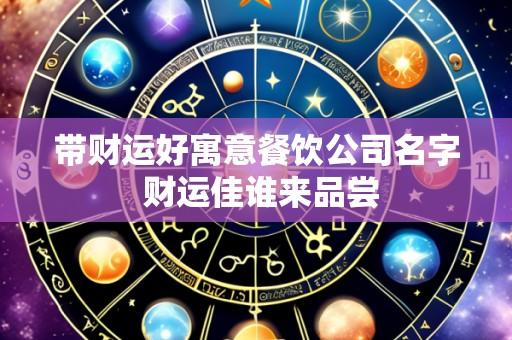 带财运好寓意餐饮公司名字 财运佳谁来品尝