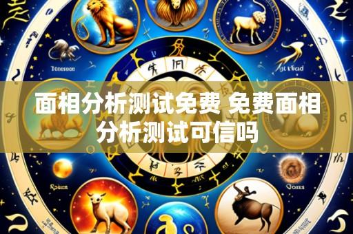 面相分析测试免费 免费面相分析测试可信吗