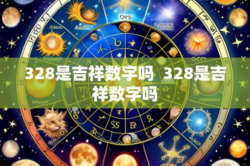 328是吉祥数字吗 328是吉祥数字吗