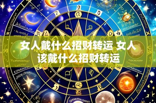 女人戴什么招财转运 女人该戴什么招财转运