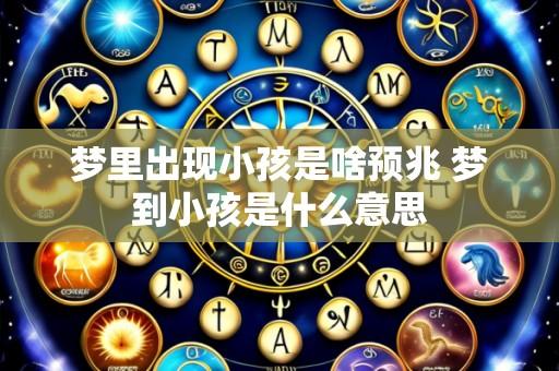 梦里出现小孩是啥预兆 梦到小孩是什么意思