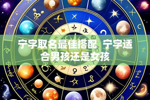 宁字取名最佳搭配 宁字适合男孩还是女孩