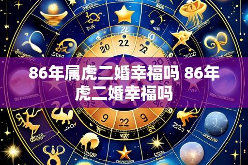 86年属虎二婚幸福吗 86年虎二婚幸福吗