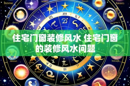 住宅门窗装修风水 住宅门窗的装修风水问题