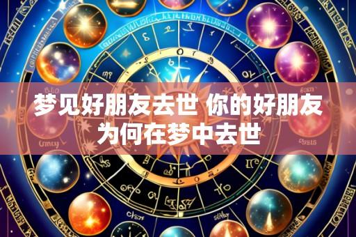 梦见好朋友去世 你的好朋友为何在梦中去世