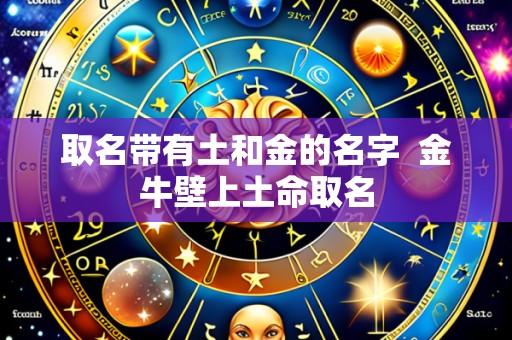 取名带有土和金的名字 金牛壁上土命取名