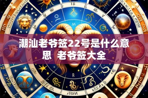 潮汕老爷签22号是什么意思 老爷签大全