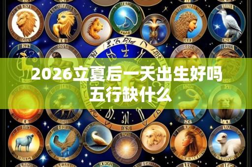 2026立夏后一天出生好吗  五行缺什么