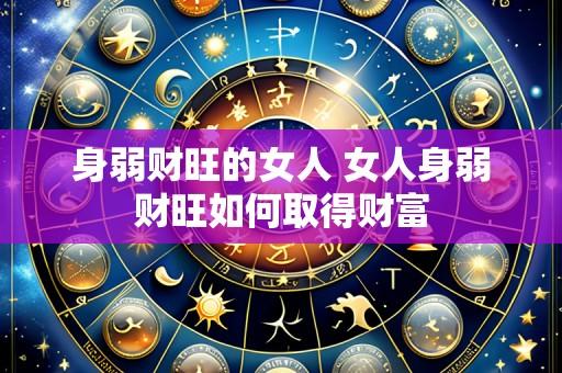 身弱财旺的女人 女人身弱财旺如何取得财富