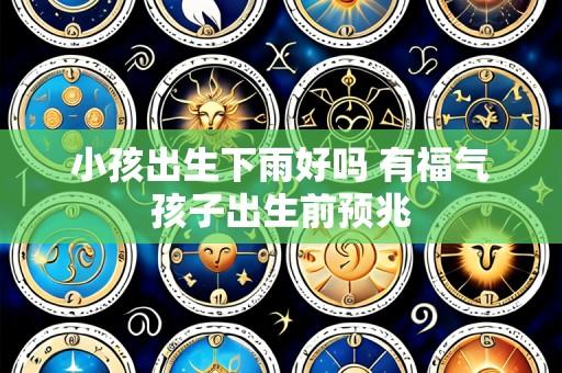 小孩出生下雨好吗 有福气孩子出生前预兆