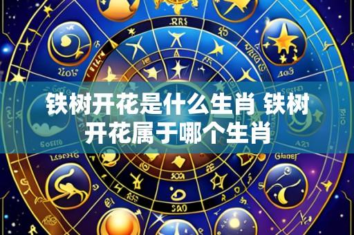 铁树开花是什么生肖 铁树开花属于哪个生肖