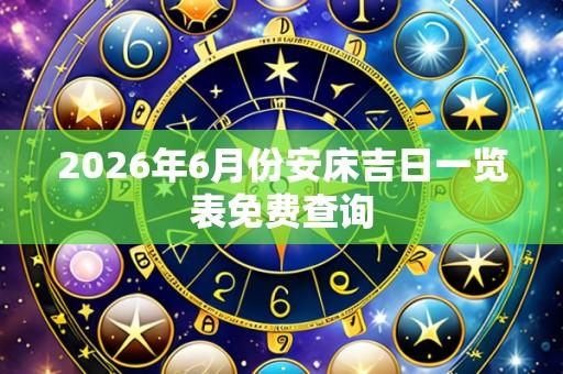 2026年6月份安床吉日一览表免费查询