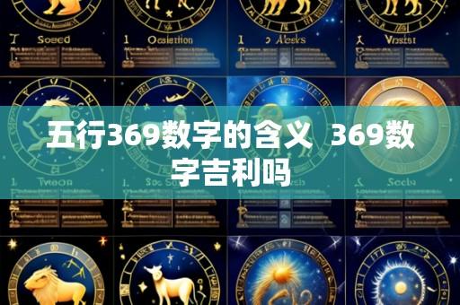 五行369数字的含义  369数字吉利吗