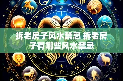 拆老房子风水禁忌 拆老房子有哪些风水禁忌