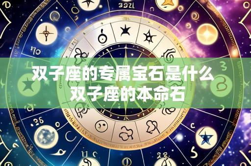 双子座的专属宝石是什么  双子座的本命石