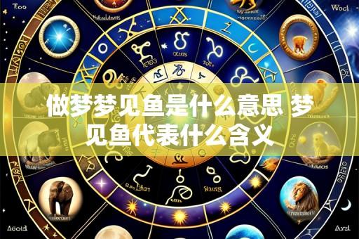 做梦梦见鱼是什么意思 梦见鱼代表什么含义