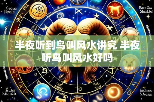 半夜听到鸟叫风水讲究 半夜听鸟叫风水好吗