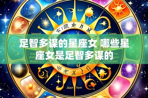 足智多谋的星座女 哪些星座女是足智多谋的