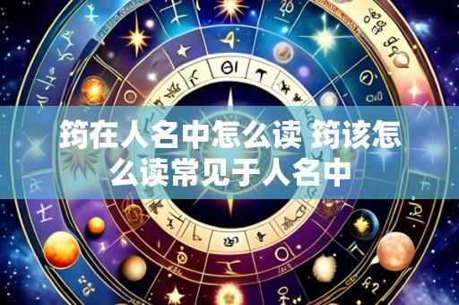 筠在人名中怎么读 筠该怎么读常见于人名中