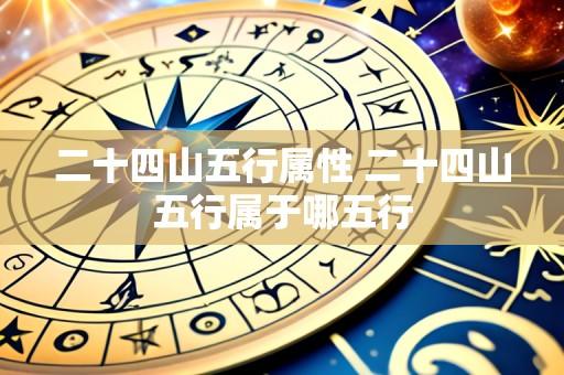 二十四山五行属性 二十四山五行属于哪五行