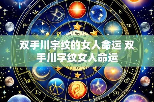 双手川字纹的女人命运 双手川字纹女人命运