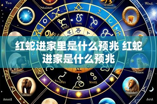 红蛇进家里是什么预兆 红蛇进家是什么预兆