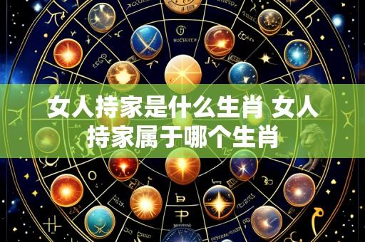 女人持家是什么生肖 女人持家属于哪个生肖