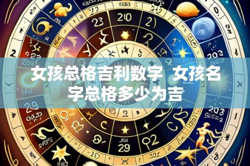 女孩总格吉利数字 女孩名字总格多少为吉