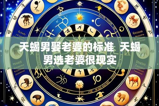 天蝎男娶老婆的标准 天蝎男选老婆很现实