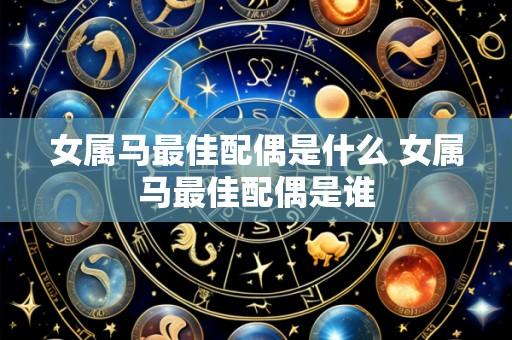 女属马最佳配偶是什么 女属马最佳配偶是谁