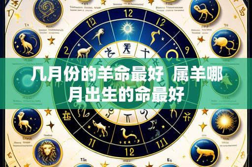 几月份的羊命最好 属羊哪月出生的命最好