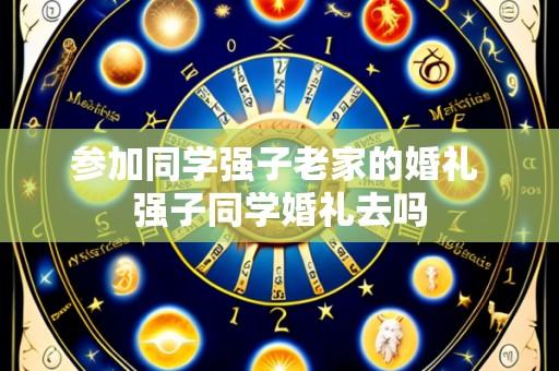 参加同学强子老家的婚礼 强子同学婚礼去吗