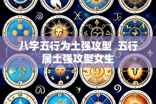八字五行为土强攻型 五行属土强攻型女生