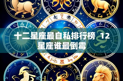 十二星座最自私排行榜 12星座谁最倒霉
