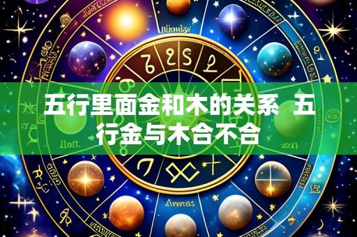 五行里面金和木的关系  五行金与木合不合
