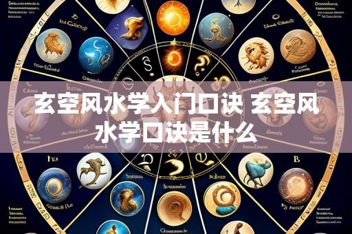 玄空风水学入门口诀 玄空风水学口诀是什么