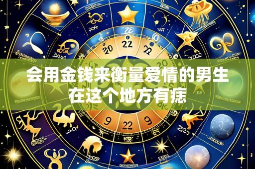 会用金钱来衡量爱情的男生在这个地方有痣