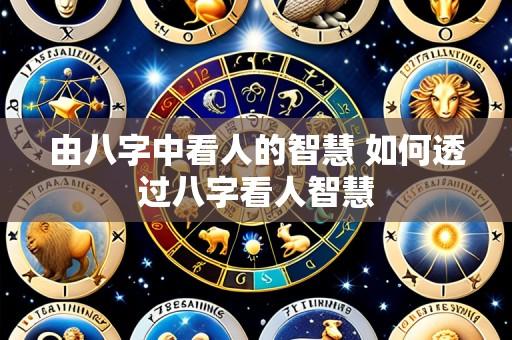 由八字中看人的智慧 如何透过八字看人智慧