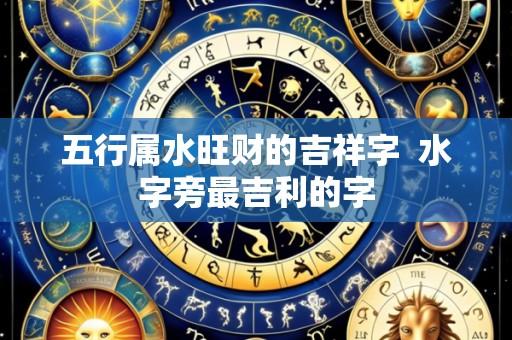 五行属水旺财的吉祥字 水字旁最吉利的字