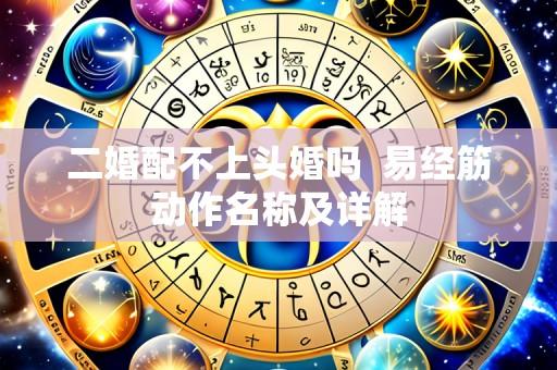 二婚配不上头婚吗 易经筋动作名称及详解