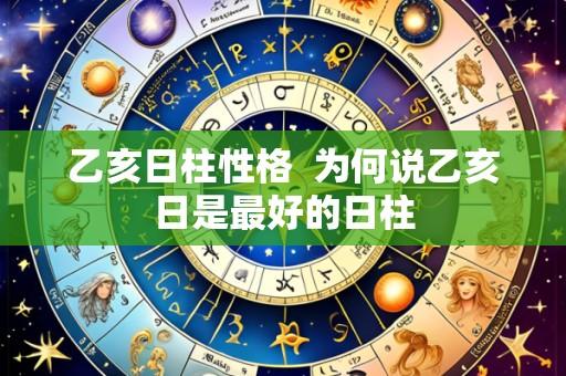 乙亥日柱性格 为何说乙亥日是最好的日柱