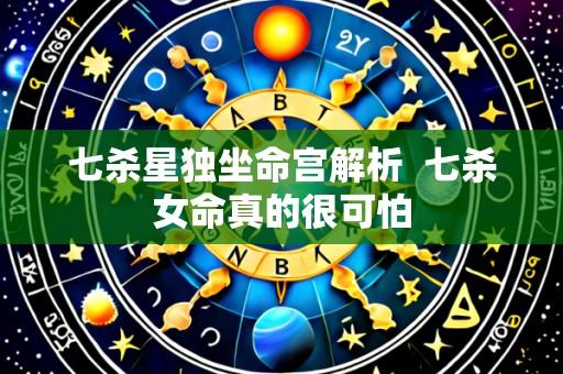 七杀星独坐命宫解析 七杀女命真的很可怕