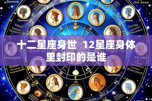 十二星座身世 12星座身体里封印的是谁