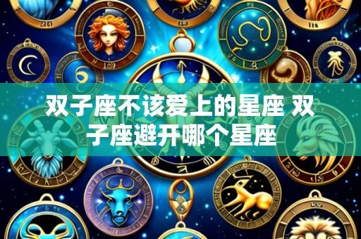 双子座不该爱上的星座 双子座避开哪个星座