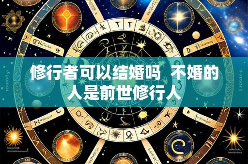 修行者可以结婚吗  不婚的人是前世修行人