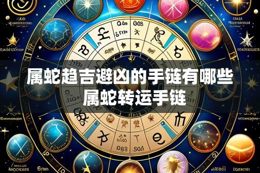 属蛇趋吉避凶的手链有哪些 属蛇转运手链