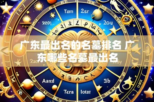 广东最出名的名墓排名 广东哪些名墓最出名